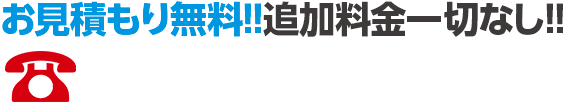 お見積り無料！追加料金一切なし！お電話はこちらから