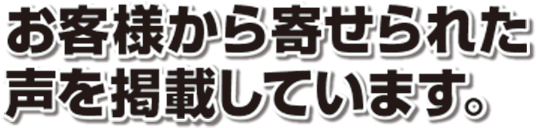 お客様から寄せられた声を掲載しています。